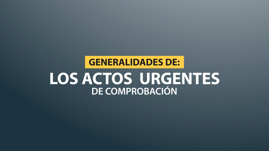 Generalidades de los Actos Urgentes de Comprobación